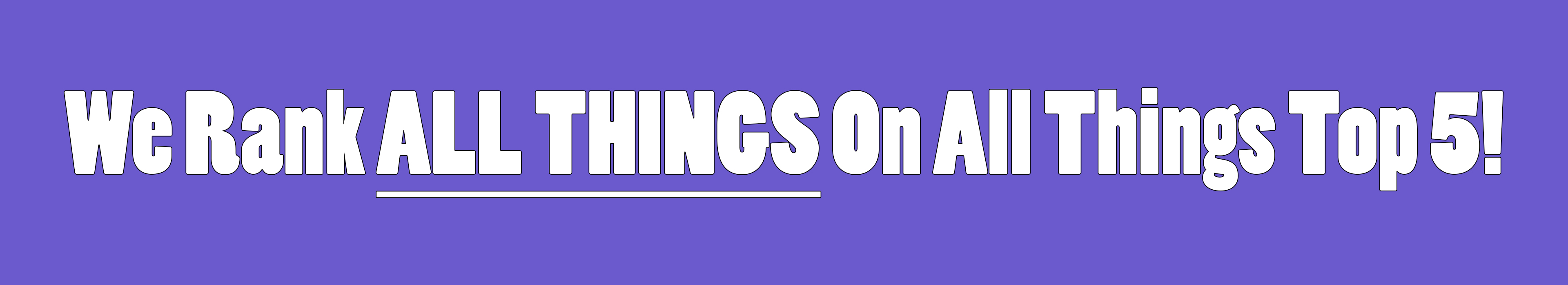 We Rank All Things On All Things Top 5!